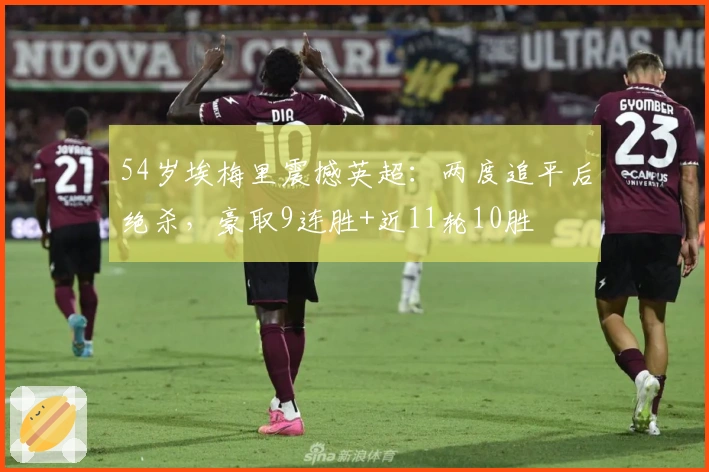 54岁埃梅里震撼英超：两度追平后绝杀，豪取9连胜+近11轮10胜