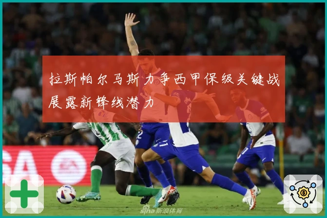 拉斯帕尔马斯力争西甲保级关键战展露新锋线潜力