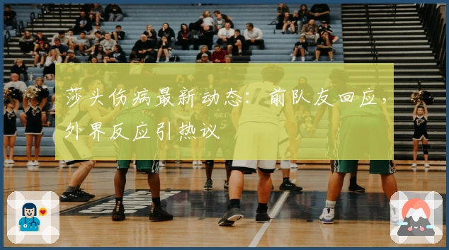 莎头伤病最新动态：前队友回应，外界反应引热议