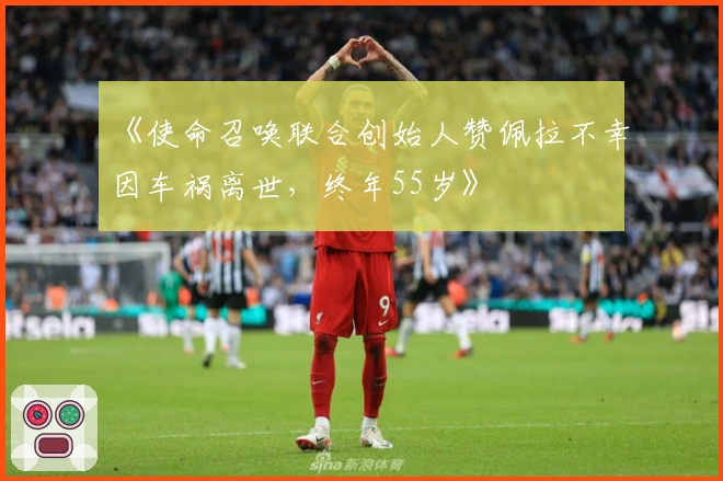 《使命召唤联合创始人赞佩拉不幸因车祸离世，终年55岁》