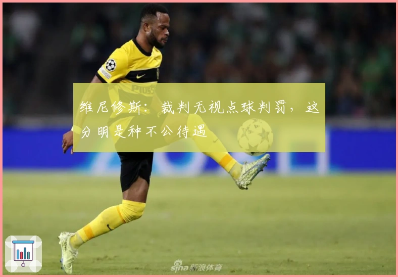 维尼修斯：裁判无视点球判罚，这分明是种不公待遇