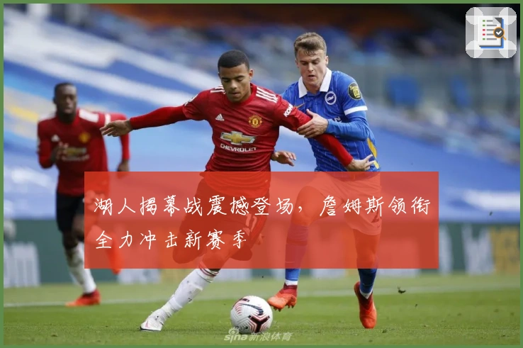 湖人揭幕战震撼登场，詹姆斯领衔全力冲击新赛季