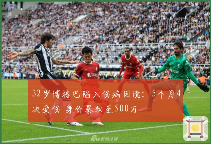 32岁博格巴陷入伤病困境：5个月4次受伤 身价暴跌至500万