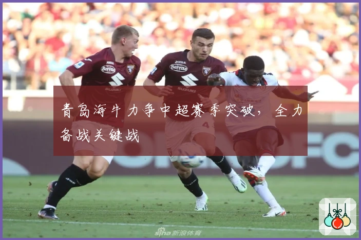 青岛海牛力争中超赛季突破，全力备战关键战