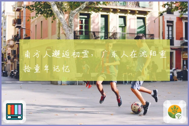 南方人邂逅初雪，广东人在沈阳重拾童年记忆