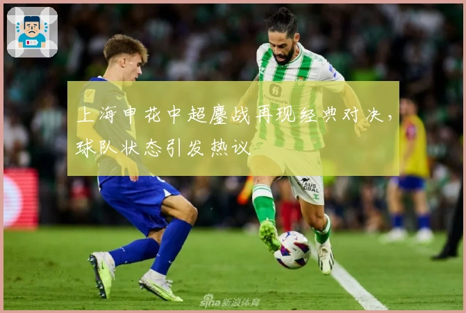上海申花中超鏖战再现经典对决，球队状态引发热议